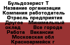 Бульдозерист Т-170 › Название организации ­ Компания-работодатель › Отрасль предприятия ­ Другое › Минимальный оклад ­ 1 - Все города Работа » Вакансии   . Московская обл.,Красноармейск г.